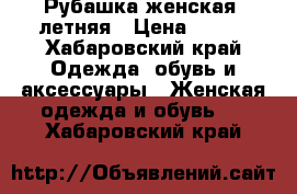 Рубашка женская, летняя › Цена ­ 350 - Хабаровский край Одежда, обувь и аксессуары » Женская одежда и обувь   . Хабаровский край